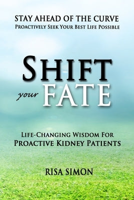 Shift Your Fate: Life-Changing Wisdom For Proactive Kidney Patients by Simon, Risa