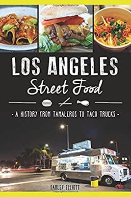 Los Angeles Street Food:: A History from Tamaleros to Taco Trucks by Elliott, Farley