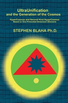 UltraUnification and the Generation of the Cosmos: HyperCosmos and Second Kind HyperCosmos by Blaha, Stephen