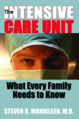 The Intensive Care Unit: What Every Family Needs to Know by Mohnssen M. D., Steven R.