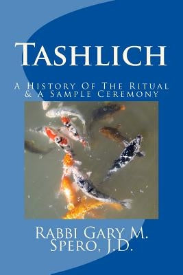 Tashlich - A History Of The Ritual and Modern Ceremony by Spero J. D., Rabbi Gary M.