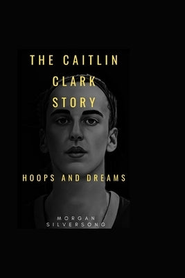 The Caitlin Clark Story: Hoops and Dreams by Silversong, Morgan