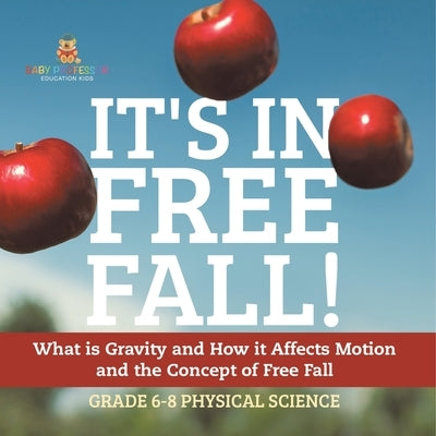 It's in Free Fall! What is Gravity and How it Affects Motion and the Concept of Free Fall Grade 6-8 Physical Science by Baby Professor