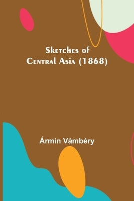 Sketches of Central Asia (1868) by Vámbéry, Ármin