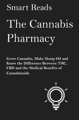 The Cannabis Pharmacy: Grow Cannabis, Make Hemp Oil, and Know the Difference Between THC, CBD and the Medical Benefits of Cannabinoids by Reads, Smart