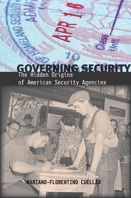 Governing Security: The Hidden Origins of American Security Agencies by Cuéllar, Mariano-Florentino