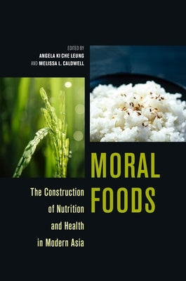 Moral Foods: The Construction of Nutrition and Health in Modern Asia by Leung, Angela Ki Che