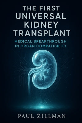 The First Universal Kidney Transplant: Medical Breakthrough in Organ Compatibility by Zillman, Paul