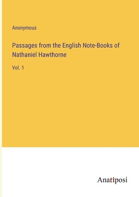 Passages from the English Note-Books of Nathaniel Hawthorne: Vol. 1 by Anonymous