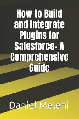 How to Build and Integrate Plugins for Salesforce- A Comprehensive Guide by Melehi, Daniel