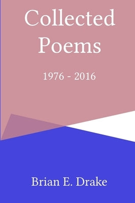 Collected Poems 1976 - 2016 by Drake, Brian E.