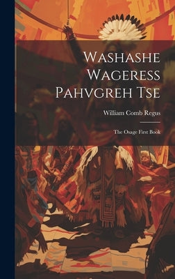 Washashe Wageress Pahvgreh Tse: The Osage First Book by Regus, William Comb