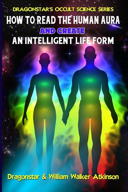 How To Read The Human Aura And Create An Intelligent Life Form by Atkinson, William Walker