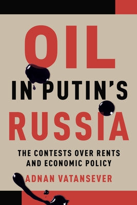 Oil in Putin's Russia: The Contests Over Rents and Economic Policy by Vatansever, Adnan