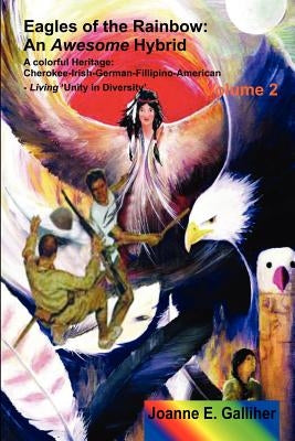 Eagles of the Rainbow Volume II (Two): An Awesome Hybrid. a Colorful Heritage: Cherokee, Irish, German, Filipino & American by Galliher, Joanne