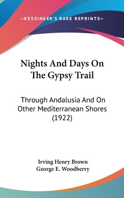 Nights And Days On The Gypsy Trail: Through Andalusia And On Other Mediterranean Shores (1922) by Brown, Irving Henry