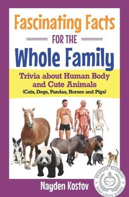 Fascinating Facts for the Whole Family: Trivia about Human Body and Cute Animals (Cats, Dogs, Pandas, Horses and Pigs) by Kostov, Pavel