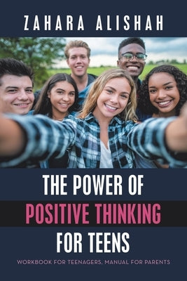 The Power of Positive Thinking for Teens: Workbook for Teenagers, Manual for Parents by Alishah, Zahara
