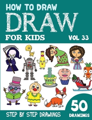 How to Draw for Kids: 50 Cute Step By Step Drawings (Vol 33) by Rai, Sonia