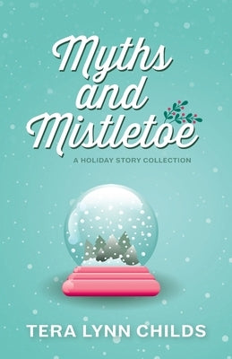 Myths and Mistletoe: A Holiday Story Collection by Childs, Tera Lynn