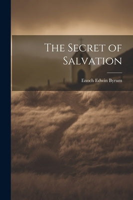 The Secret of Salvation by Byrum, Enoch Edwin