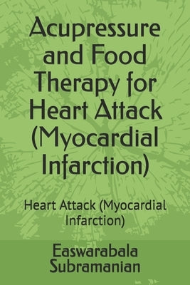 Acupressure and Food Therapy for Heart Attack (Myocardial Infarction): Heart Attack (Myocardial Infarction) by Subramanian, Easwarabala