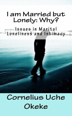 I Am Married But Lonely: Why? by Okeke, Cornelius Uche