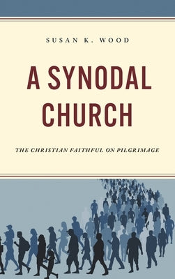 Synodal Church: The Christian Faithful on Pilgrimage by Wood, Susan K.