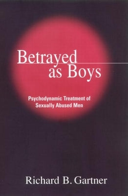 Betrayed as Boys: Psychodynamic Treatment of Sexually Abused Men by Gartner, Richard B.