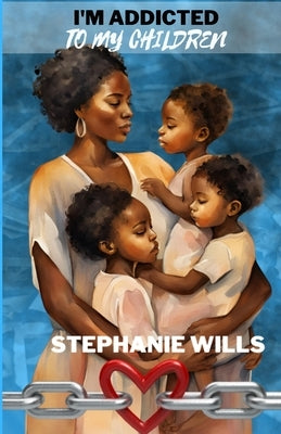 I'm Addicted to My Children by Wills, Stephanie