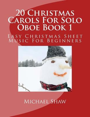 20 Christmas Carols For Solo Oboe Book 1: Easy Christmas Sheet Music For Beginners by Shaw, Michael