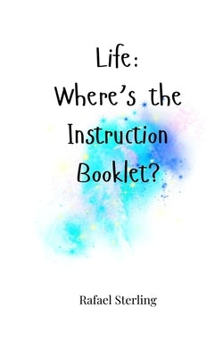 Life: Where's the Instruction Booklet? by Sterling, Rafael