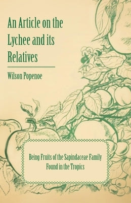 An Article on the Lychee and its Relatives - Being Fruits of the Sapindaceae Family Found in the Tropics by Popenoe, Wilson