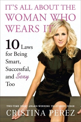 It's All About the Woman Who Wears It: 10 Laws for Being Smart, Successful, and Sexy Too by Perez, Cristina