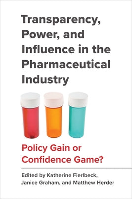 Transparency, Power, and Influence in the Pharmaceutical Industry: Policy Gain or Confidence Game? by Fierlbeck, Katherine