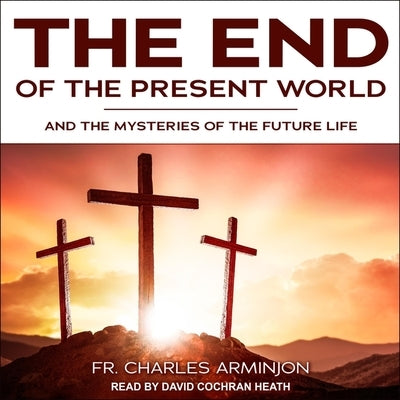 End of the Present World and the Mysteries of the Future Life by Heath, David Cochran