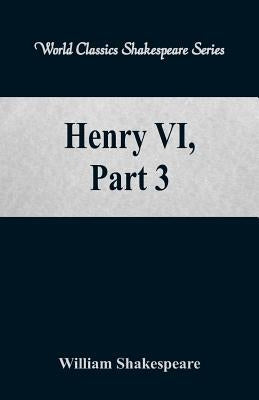 Henry VI, Part 3 (World Classics Shakespeare Series) by Shakespeare, William