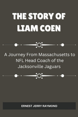 The Story of Liam Coen: A Journey from Massachusetts to NFL Head Coach of the Jacksonville Jaguars by Raymond, Ernest
