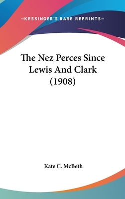 The Nez Perces Since Lewis And Clark (1908) by McBeth, Kate C.