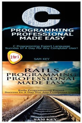 C Programming Professional Made Easy & Rails Programming Professional Made Easy by Key, Sam