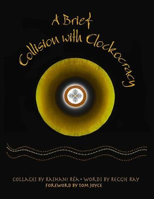 A Brief Collision with Clockocracy: A Compendium of Collages Pointing to the Moon by Rea, Rashani