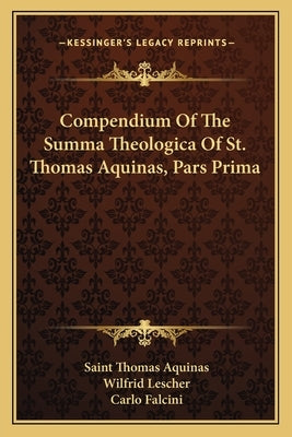 Compendium Of The Summa Theologica Of St. Thomas Aquinas, Pars Prima by Aquinas, Saint Thomas
