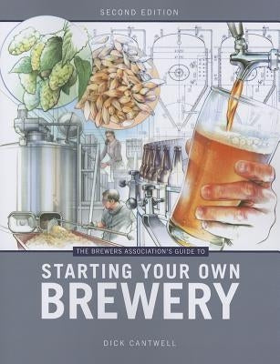 Brewers Association's Guide to Starting Your Own Brewery by Cantwell, Dick