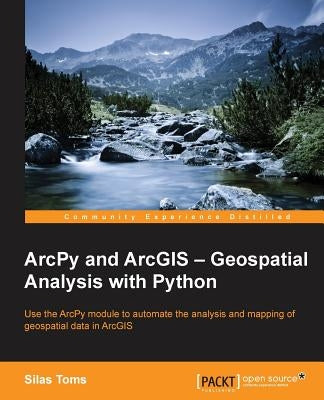 ArcPy and ArcGIS: Geospatial Analysis with Python by Toms, Silas