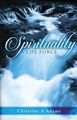 Spirituality: A Life Force by Adams, Christine A.