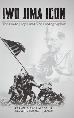 Iwo Jima Icon: The Photograph and The Photographer by Albee, Parker Bishop, Jr.