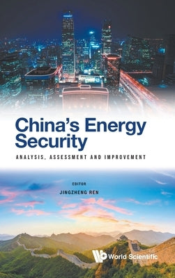 China's Energy Security: Analysis, Assessment & Improvement by Ren Jingzheng