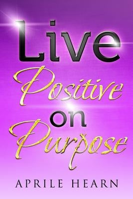 Live Positive on Purpose by Royston, Claude R.