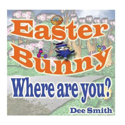 Easter Bunny, Where are you?: Easter Bunny rhyming picture book for kids featuring the Easter Bunny and questions for the Easter Bunny, perfect for by Smith, Dee