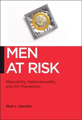 Men at Risk: Masculinity, Heterosexuality and HIV Prevention by Dworkin, Shari L.